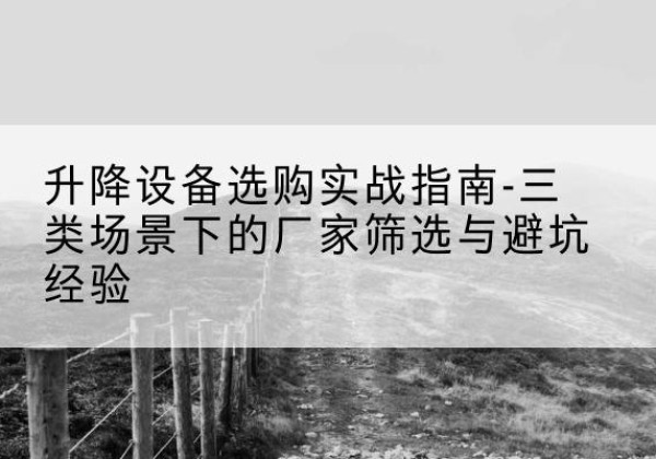洛龙移动式升降机厂家推荐-升降设备选购实战指南-三类场景下的厂家筛选与避坑经验