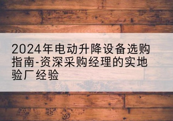 洛龙电动剪叉升降平台厂家-2024年电动升降设备选购指南-资深采购经理的实地验厂经验