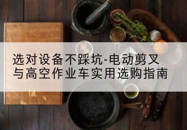 洛龙电动剪叉升降平台怎么选-选对设备不踩坑-电动剪叉与高空作业车实用选购指南
