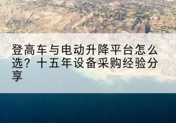 洛龙登高车厂家厂家-登高车与电动升降平台怎么选？十五年设备采购经验分享