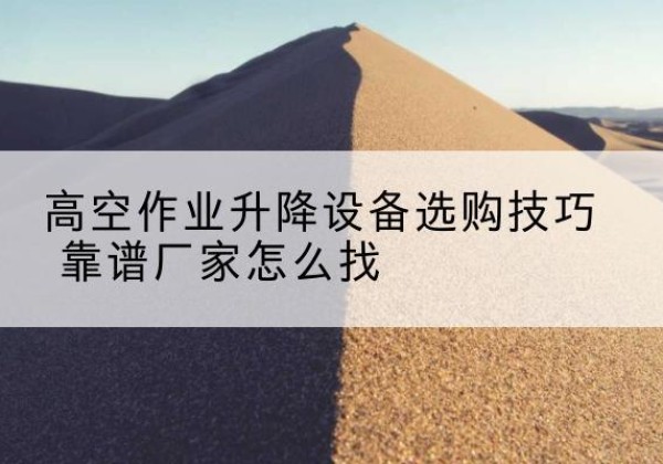 洛龙电动升降平台厂家推荐-高空作业升降设备选购技巧 靠谱厂家怎么找
