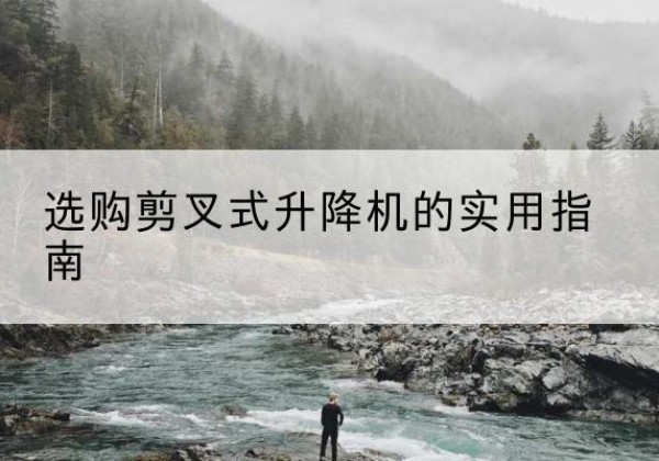 洛龙剪叉式升降机怎么选-选购剪叉式升降机的实用指南