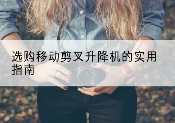 洛龙移动剪叉升降机怎么选-选购移动剪叉升降机的实用指南